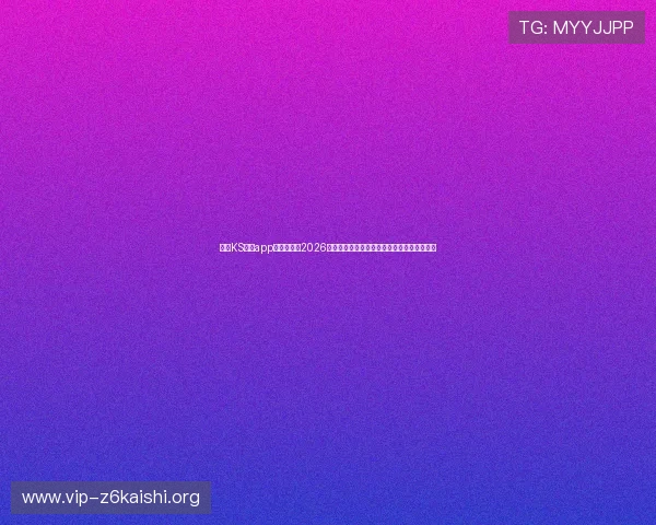 凯时KS网站app为用户提供2026世界杯赛前预测与专家分析助你把握比赛走势 凯时KS网站app为用户提供2026世界杯赛前预测与专家分析助你把握比赛走势